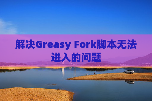 解决Greasy Fork脚本无法进入的问题 解决Greasy Fork脚本无法进入的问题